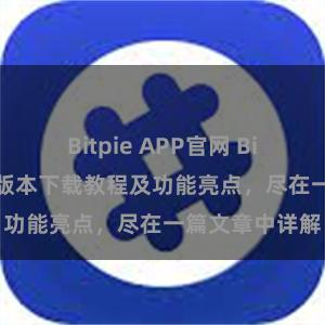 Bitpie APP官网 Bitpie钱包最新版本下载教程及功能亮点，尽在一篇文章中详解