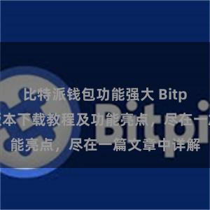 比特派钱包功能强大 Bitpie钱包最新版本下载教程及功能亮点，尽在一篇文章中详解