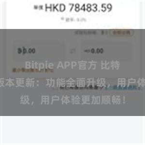 Bitpie APP官方 比特派钱包最新版本更新：功能全面升级，用户体验更加顺畅！