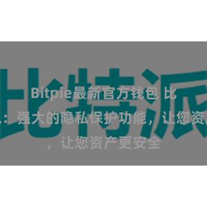 Bitpie最新官方钱包 比特派钱包：强大的隐私保护功能，让您资产更安全