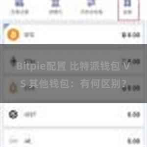 Bitpie配置 比特派钱包 VS 其他钱包：有何区别？