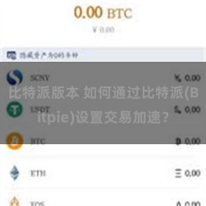 比特派版本 如何通过比特派(Bitpie)设置交易加速？