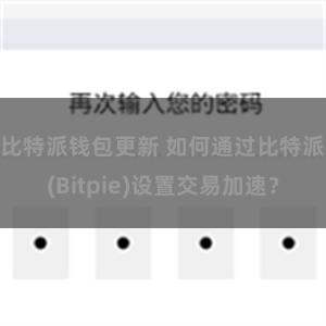 比特派钱包更新 如何通过比特派(Bitpie)设置交易加速？