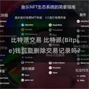 比特派交易 比特派(Bitpie)钱包能删除交易记录吗？