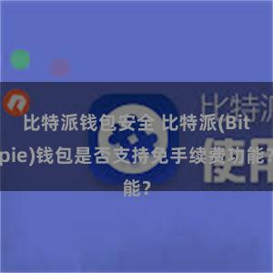 比特派钱包安全 比特派(Bitpie)钱包是否支持免手续费功能？