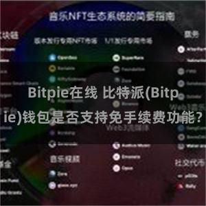 Bitpie在线 比特派(Bitpie)钱包是否支持免手续费功能？