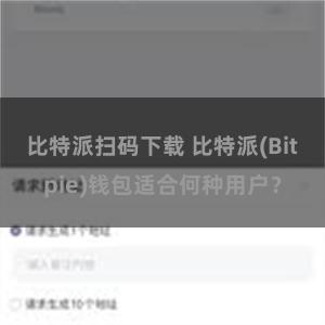 比特派扫码下载 比特派(Bitpie)钱包适合何种用户？