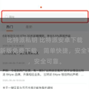 比特派私钥 比特派安卓下载，最新版免费下载，简单快捷，安全可靠。