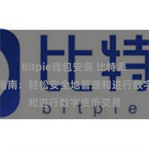 Bitpie钱包安装 比特派钱包交易指南：轻松安全地管理和进行数字货币交易