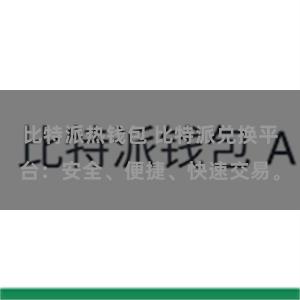 比特派热钱包 比特派兑换平台：安全、便捷、快速交易。