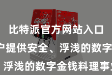 比特派官方网站入口 为用户提供安全、浮浅的数字金钱料理事业