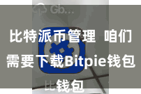 比特派币管理 咱们需要下载Bitpie钱包