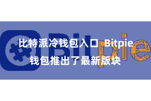 比特派冷钱包入口  Bitpie钱包推出了最新版块