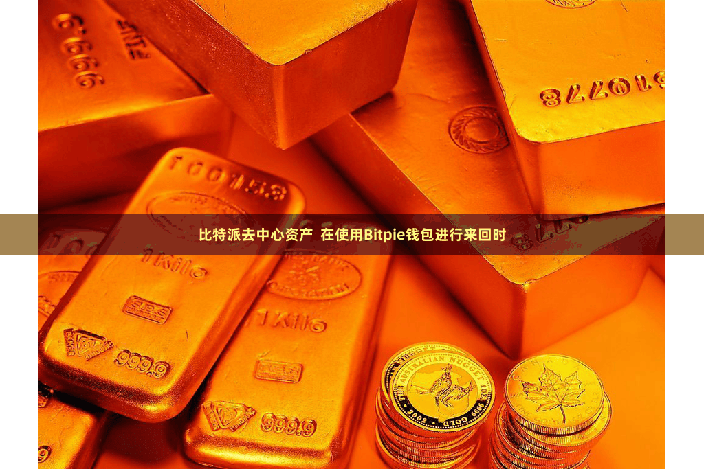 比特派去中心资产  在使用Bitpie钱包进行来回时