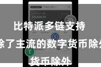 比特派多链支持  除了主流的数字货币除外