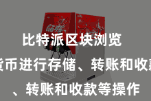 比特派区块浏览  对数字货币进行存储、转账和收款等操作