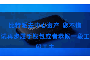 比特派去中心资产  您不错尝试再步履手钱包或者恭候一段工夫