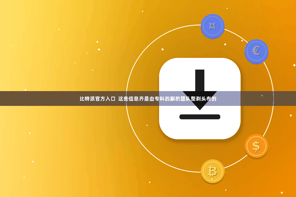 比特派官方入口  这些信息齐是由专科的斟酌团队整剃头布的